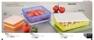 40 41
Praticidade, organização e
conservação com a linha Refri Box
2
1
3
Armazenar - Refrigerador
Ótimo para
pequenas
porções
Tampas protegem e
conservam os alimentos
800640
Refri Box - 400ml cada
13,7cm de comp. x 12,7cm de larg. x 3,8cm de alt.
Preço sugerido: R$22,40 cada
1 800643
Refri Box nº 2 - 1,5 Litro
29,3cm de comp. x 18,2cm de larg. x 5,2cm de alt.
Preço sugerido: R$52,20
Por apenas: R$45,00
3800641
Caixa Versátil - 2,5 Litros
24,5cm de comp. X 24,5m de larg. x 7,8cm de alt.
Preço sugerido: R$60,80
Por apenas: R$49,00
2
até 19%
de desconto nas
páginas 40 e 41
DES
CON
TO
NOVAS CORES
 