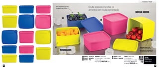 55
Armazenar - Freezer
800875 - Azul Royal1
800645 - Margarita2
800883 - Pink3
Jeitosinho - 500ml cada
12,7cm de comp. x 11,5cm de larg.
x 5,5cm de alt.
Preço sugerido: R$27,00 cada
800644 - Margarita5
800946 - Pink4 Jeitoso - 900ml cada
12,7cm de comp. x
11,5cm de larg. x 9,1cm de alt.
Preço sugerido: R$35,00 cada
Por apenas: R$24,00 cada
NOVAS CORES
NOVIDADES
31%
de desconto nos
Jeitosos 900ml
DES
CON
TO
2
1
3
4
5
Itens empilháveis ajudam
a organizar seu freezer
Oculta possíveis manchas de
alimentos com muita pigmentação
Material flexível, que
resiste à expansão dos
alimentos no momento do
congelamento. Não racha.
54
 