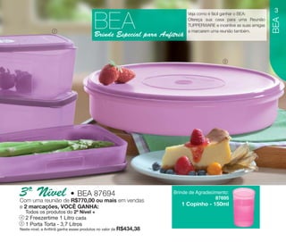 vitrine10-regiaoA_regiao A 8/6/12 3:17 PM Page 3




                                                                                   Veja como é fácil ganhar o BEA:
                                                                                                                           3

                                                   BEA




                                                                                                                           BEA
                                                                                   Ofereça sua casa para uma Reunião
                                                                                   TUPPERWARE e incentive as suas amigas
                            1                                                      a marcarem uma reunião também.
                                                   Brinde Especial para Anfitriã


                                                                                                    5




         3º uma reunião de • BEA 87694 em vendas
         Com
             Nível R$770,00 ou mais                                          Brinde de Agradecimento:
                                                                                               87695
         e 2 marcações, VOCÊ GANHA:                                             1 Copinho - 150ml
              Todos os produtos do 2º Nível +
          4   2 Freezertime 1 Litro cada
         5 1 Porta Torta - 3,7 Litros
         Neste nível, a Anfitriã ganha esses produtos no valor de R$434,38
 