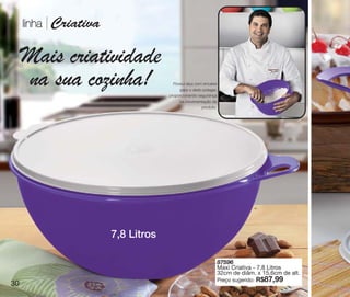 vitrine10-regiaoA_regiao A 8/6/12 3:19 PM Page 30




         linha       Criativa

        Mais criatividade
        na sua cozinha!                                       Possui alça com encaixe
                                                                 para o dedo polegar,
                                                            proporcionando segurança
                                                                 na movimentação do
                                                                             produto.




                                               7,8 Litros

                                                                                        87596
                                                                                        Maxi Criativa - 7,8 Litros
                                                                                        32cm de diâm. x 15,6cm de alt.
                                                                                        Preço sugerido:   R$87,99
   30
 