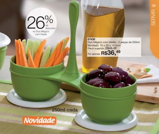 vitrine10-regiaoA_regiao A 8/6/12 3:20 PM Page 39




                                                                                                           39




                                                                                                           SERVIR
                                          %
                         26             de
                                        desconto
                              no Duo Mágico
                                com Haste

                                                                 87436
                                                                 Duo Mágico com Haste - 2 peças de 250ml
                                                                 Montado: 10 x 25 x 18,4cm
                                                                 Preço sugerido:   R$49,49
                                                                 Por apenas:   R$36,49




                                                    250ml cada

                     Novidade
 