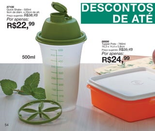 vitrine10-regiaoA_regiao A 8/6/12 3:21 PM Page 54




     87106
     Quick Shake - 500ml
     9cm de diâm. x 20cm de alt.
                       R$38,49
                                                    DESCONTOS
                                                        DE ATÉ
     Preço sugerido:
     Por apenas:
     R$22,99
                                                      86686
                                                      Tupper Pote - 780ml
                                                      16,3 x 14,4 x 5,8cm
                                                      Preço sugerido:   R$35,49
                                                      Por apenas:
                     500ml
                                                      R$24,99




   54
 