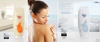 Em contato 
com a pele 
se transforma 
em líquido 
hidratante 
Mantém o 
bronzeado por 
mais tempo 
1. 94557 
H2O Sun 
Loção Cremosa 
Desodorante Corporal 
Hidratante 250g 
R$ 
28,00 
2. 94548 
H2O Soft 
Loção Cremosa 
Desodorante Corporal 
Hidratante 250g 
Sug.: R$ /28,00 
Por apenas 
R$ 
17,00 
39%OFF 
USO DIÁRIO 
1. 2. 
15 
 