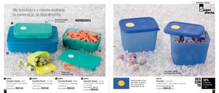 28 29
Armazenar - Freezer
Alta tecnologia e a máxima qualidade
na conservação de seus alimentos
Economize espaço
no seu freezer
Relógio com
sistema de datas
Faixa polida, permite
identificação do conteúdo
32%
de desconto
na Freezertime
1 Litro
DES
CON
TO
800652
Freezertime Margarita - 290ml
11,1cm de comp. x 7,3cm de larg.
x 7,6cm de alt.
Preço sugerido: R$24,00
3800653
Freezertime Turquish - 550ml
22,5cm de comp. x 14,8cm de larg.
x 4cm de alt.
Preço sugerido: R$41,00
1 800657
Freezertime Turquish - 1,5 Litro
22,5cm de comp. x 14,8cm de larg.
x 7,7cm de alt.
Preço sugerido: R$68,00
Por apenas: R$49,00
4800656
Freezertime Peacock - 3,1 Litros
30,1cm de comp. x 22,4cm de larg.
x 7,8cm de alt.
Preço sugerido: R$78,00
2 800756
Freezertime - 1 Litro cada
14,9cm de comp. x 11,4cm de larg. x 11cm de alt.
Preço sugerido: R$52,00 cada
Por apenas: R$35,00cada
NOVIDADES
1
2
3
4
Sistema de datas, no qual
cada número se refere ao
mês e cada pontinho à
semana dentro do mês
 