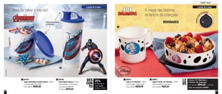 56 57
25%
de desconto no
Copo Capitão
América - 470ml
DES
CON
TO
800743
Tupper Redondinha Capitão América - 500ml
10,3cm de diâm. x 9cm de alt.
Preço sugerido: R$35,00
1 800931
Caneca 101 Dálmatas - 350ml
9,1cm de diâm. x 8,9cm de alt.
Preço sugerido: R$29,20
1800586
Copo Capitão América - 470ml
7,8cm de diâm. x 19,4cm de alt.
Preço sugerido: R$39,00
Por apenas: R$29,00
2 800942
Tupper Pratinho 101 Dálmatas - 500ml
16,6cm de diâm. x 4,5cm de alt.
Preço sugerido: R$29,90
2
Infantil - Servir
a partir de 2 anos a partir de 2 anos
NOVIDADES
A magia das histórias
no lanche da criançada
Hora de salvar o mundo!
1
2
1
2
©MARVEL
TAMPACOM
PATINHAS
Tampas herméticas
e estanques
Caneca 101 Dálmatas +
Pratinho 101 Dálmatas
Por apenas: R$44,00 o conjunto
Cód. do conjunto: 800961
LE
VE
 