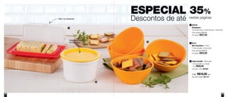 62 63
ESPECIAL 35%
Descontos de até nestas páginas
800168
Mantegueira
18,7cm de comp. x 12,8cm de larg. x 7,8cm de alt.
Preço sugerido: R$41,60
Por apenas: R$27,00
1
86101
Mini Instantânea - 575ml
13,3cm de diâm. x 8,3cm de alt.
Preço sugerido: R$35,20
Por apenas: R$23,00
2
Tigela Actualité - 400ml cada
13,3cm de diâm. x 5,4 de alt.
1 Por: R$20,00
Cód. para 1 peça: 891650
3
4 por: R$16,00 cada
Cód. para 4 peças: 801137
1
2
3
Fechamento com
um único toque
Pode ir ao refrigerador
 