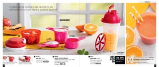 10 11
Destaques
NOVIDADE
Veja a receita desta deliciosa Vitamina
de Mamão, Maçã e Laranja no site:
www.tupperware.com.br
Palavra de busca: Vitamina
O melhor jeito de começar o dia: capriche no seu
café da manhã com uma vitamina gostosa e saudável
até 31%
de desconto nas
páginas 10 e 11
DES
CON
TO
891746
Turbo Chef - 300ml
10,8cm de diâm. x 8cm de alt.
Preço sugerido: R$245,00
1 800563
Jogo de Xícaras de Medidas
composto por 3 xícaras: 50ml + 125ml + 250ml
13,5cm de diâm. x 8,4cm de alt.
Preço sugerido: R$28,00
Por apenas: R$21,00
2 83571
Quick Shake - 500ml
9cm de diâm. x 20cm de alt.
Preço sugerido: R$41,00
Por apenas: R$28,00
3
1
2
3
250ML
50ML
125ML
Possui escala
de medidas
Tampa integrada à base
através de encaixe perfeito
Puxe a alavanca para acionar
o mecanismo de corte
 