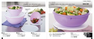 14 15
Armazenar - Refrigerador
Guarde seus alimentos com
a qualidade Tupperware
Para o melhor dos dias, o de casa cheia NOVA COR
Base opaca
Tampa hermética
e estanque
Tampa hermética e estanque,
não deixa vazar líquidos
26%
de desconto
na Saladeira
6,5 Litros
DES
CON
TO
890031
Tigela Maravilhosa - 500ml
13,5cm de diâm. x 7,8cm de alt.
Preço sugerido: R$30,90
1 890032
Tigela Maravilhosa - 1 Litro
18,7cm de diâm. x 9,2cm de alt.
Preço sugerido: R$43,70
2 890034
Tigela Maravilhosa - 2,6 Litros
22cm de diâm. x 11cm de alt.
Preço sugerido: R$55,40
3 801129
Saladeira - 6,5 Litros
32,5cm de diâm. x 12,3cm de alt.
Preço sugerido: R$100,20
Por apenas: R$74,00
Veja a receita desta deliciosa Salada de
Folhas com Queijo Branco no site:
www.tupperware.com.br
Palavra de busca: Salada
2
3
1
 