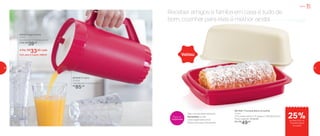 801649 | A Jarra
2 Litros
13,8 diâmetro X 24 altura (cm)
R$
85,00
891358 | Travessa Baixa Actualité
1 Litro
27,5 comprimento X 14 largura X 19,6 altura (cm)
Preço sugerido: R$ 66,00
Por: R$
49,00
83092 | Copo Prisma
475ml
9,4 diâmetro X 13,9 altura (cm)
1 Por: R$
39,00
4 Por: R$
33,00 cada
Cód. para 4 Copos | 88543
25%de desconto na
Travessa Baixa
Actualité
Voltou
Receber amigos e família em casa é tudo de
bom, cozinhar para eles é melhor ainda!
Veja a receita deste delicioso
Rocambole no site:
www.tupperware.com.br
Palavra de busca: Rocambole
Prepare com
Tupperware
Servir
26 27
 