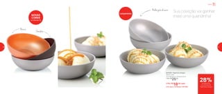 801846 | Tigelinha Allegra
250ml cada
13,3 diâmetro X 3,6 altura (cm)
1 Por: R$
25,00
2 Por: R$
18,00 cada
Cód. para 2 Unidades | 801895
Servir
28%de desconto
no conjunto de
Tigelinhas Allegra
Sua coleção vai ganhar
mais uma queridinha!
Bronze
Chocolate
NOVAS
CORES
no Vitrine 12
Melhorjeitodeservir
Lançamento
30 31
 