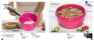 40 41
Preparar
800926
Tigela Batedeira - 2 Litros
20,3cm de diâm. x 11,6cm de alt.
Preço sugerido: R$50,80
287842
Batedor
28,5cm de comp.
Preço sugerido: R$94,00
Por: R$74,00
1
2
1
800925
Tigela Batedeira - 3,2 Litros
25,2cm de diâm. x 11,6cm de alt.
Preço sugerido: R$63,80
Por: R$47,00
26%
de desconto na
Tigela Batedeira
3,2 Litros
DES
CON
TO
Receita fácil e saborosa. A omelete pode ser
preparada e servida em apenas 10 minutos
Veja a receita desta deliciosa
Omelete de Claras no site:
www.tupperware.com.br
Palavra de busca: Omelete
Possui formato arredondado, que
facilita a mistura do conteúdo
4 níveis de aro flexível
NOVA COR
LANÇAMENTO
 