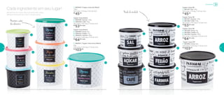 Mantém o sabor
dos alimentos
Nada de umidade
Tupper Caixa Bistrô
4 I 800494 | Arroz 2Kg
5 I 800434 | Feijão 2 Kg
6 I 800435 | Farinha 1,8Kg
20,1 comp. X 18,6 larg. X 13,3 alt. (cm)
R$
64,00 cada
7 I 892057 | Tupper Caixa Arroz Bistrô*
5Kg
24,9 comp. X 23,4 larg. X 17,5 alt. (cm)
R$
103,00
1 I 800440 | Tupper Caixa Sal Bistrô
1,3Kg
16,3 comp. X 15 larg. X 10,7 alt. (cm)
R$
45,00
Tupper Caixa Bistrô
2 I 800438 | Açúcar 1,4Kg
3 I 800439 | Café 700g
18,2 comp. X 16,7 larg. X 12,3 alt. (cm)
R$
53,00 cada
2
5
3
6
1
7
4
*Podem ocorrer variações no tamanho dos grãos e densidade de cada tipo de arroz, gerando o não armazenamento completo do alimento na Tupper Caixa Arroz
Tupper Caixa PB
4 I 801326 | Arroz 2Kg
5 I 801085 | Feijão 2Kg
6 I 801196 | Farinha 1,8Kg
20,1 comp. X 18,6 larg. X 13,3 alt. (cm)
R$
64,00 cada
Tupper Caixa PB*
7 I 801084 | Arroz 5Kg
24,9 comp. X 23,4 larg. X 17,5 alt. (cm)
R$
103,00
Tupper Caixa PB
1 I 801197 | Sal 1,3Kg
16,3 comp. X 15 larg. X 10,7 alt. (cm)
R$
45,00
Tupper Caixa PB
2 I 801167 | Açúcar 1,4Kg
3 I 801166 | Café 700g
18,2 comp. X 16,7 larg. X 12,3 alt. (cm)
R$
53,00 cada
*Podem ocorrer variações no tamanho dos grãos e densidade de cada tipo de arroz, gerando o não armazenamento completo do alimento na Tupper Caixa Arroz
2
5
3
6
1
7
4
Alimentos do nosso dia a dia precisam estar
sempre fresquinhos e bem conservados.
Cada ingrediente em seu lugar!
Armazenar
14 15
 