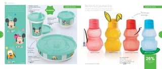 3 em 1: Mickey, Minnie
e Pluto estampados
em todos os produtos!
802665 | Copinho
com Bico Baby Disney
200ml
8 diâm. X 12,6 alt. (cm)
R$
33,00
802675 | Potinho
Baby Disney
140ml
8,3 diâm. X 5,3 alt. (cm)
R$
20,00
802686 | Tupper
Pratinho Baby Disney
500ml
17,7 diâm. X 4,6 alt. (cm)
R$
41,00
® Disney
Tampa com
a carinha
do Mickey
Perfeita para
não se sujar
a partir de 2 anos
Novidades
892377 | Sapo Azul892561 | Coelho892355 | Pinguim
Eco Kids Garrafa*
350ml cada
8,7 diâm. X 15,7 alt. (cm)
Preço sugerido: R$34,00 cada
Por: R$
25,00 cada
802355 | Sapo Vermelho
*Eco Kids Garrafa não vai ao freezer
Tem sapo, tem coelho e tem pinguim para fazer
a cabeça da criançada na hora da hidratação.
Bichinhos preferidos
Infantil | Servir
a partir de 4 anos
de desconto na
página 57
26%
56 57
 