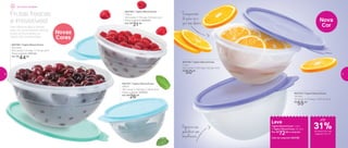 802766 | Tigela Maravilhosa
2,6 Litros
25,3 comp. X 24 larg. X 11,4 alt. (cm)
Preço sugerido: R$61,00
Por: R$
44,00
802768 | Tigela Maravilhosa
750ml
16,3 comp. X 17,4 larg. X 8,3 alt. (cm)
Preço sugerido: R$43,00
Por: R$
31,00
Novas
Cores
802767 | Tigela Maravilhosa
500ml
16,1 comp. X 14,8 larg. X 7,9 alt. (cm)
Preço sugerido: R$36,00
Por: R$
26,00
802764 | Tigela Maravilhosa
1,8 Litro
22 comp. X 21,3 larg. X 10,4 alt. (cm)
R$
55,00
802765 | Tigela Maravilhosa
1 Litro
20,2 comp. X 18,7 larg. X 9,2 alt. (cm)
R$
50,00
Nova
CorNem precisa abrir a tampa
para ver quais destas delícias
estão armazenadas: as
bases são translúcidas!
Frutas frescas
e irresistíveis!
Leve
Tigela Maravilhosa 1 Litro
+ Tigela Maravilhosa 1,8 Litro
Por: R$
72,00 o conjunto
Cód. do conjunto | 802780
Organize sua
geladeira:são
empilháveis
Transparente:
dá para ver o
que tem dentro
Ano Novo saudável
de desconto nas
páginas 10 e 11
até
31%
10 11
 