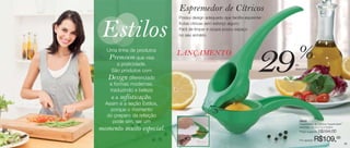 Espremedor de Cítricos
                                  Possui design adequado que facilita espremer
                                  frutas cítricas sem esforço algum;
                                  Fácil de limpar e ocupa pouco espaço
                                  no seu armário.




                                                                                  %
        Uma linha de produtos
         Premium que visa
             a praticidade.
          São produtos com
        Design diferenciado
         e formas modernas,
                                  LANÇAMENTO

                                                                           29    de
                                                                                 desconto




         traduzindo a beleza
          e a sofisticação.
       Assim é a seção Estilos,
         porque o momento
        do preparo da refeição
          pode sim, ser um                                                         86505
                                                                                   Espremedor de Cítricos Tupperware®

     momento muito especial.                                                       Medidas: 22,3 x 7,4 x 5,6cm
                                                                                   Preço sugerido:   R$154,00

30
                                                                                   Por apenas:   R$109,00               31
 
