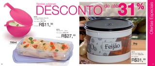 Ofertas Especiais
                   Nestas páginas


                 DESCONTO
             84356
             Conserva Metades Redondo
             11cm diâm. x 6,8cm alt.
             Preço sugerido:   R$17,99
                                                                     de até
                                                                              31          %

             Por apenas:   R$11,99
                                         86203
                                         Refri Box Nº1 - 750ml
                                         Preço sugerido:   R$37,49


                                         Por apenas:   R$27,49
     750ml                                                                        2kg


                                                                               86742
                                                                               Caixa para Feijão 2kg
                                                                               Preço sugerido:   R$45,49
                                                                               Por apenas:


                                                                               R$31,99
56                                                                                                                    57
 