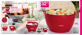 Feliz 2012
    Frescor e beleza para servir à mesa!                                                                   32                  %
                                                                                                                 de desconto
                                                                                                           na Actualité Tigela 10 litros

                                          GRÁTISde Molhos
                                          Guia de Receitas
                                          na compra da Actualité
                                          Tigela 10L + Tupper Molhos




                                                                                         Lançamento!
    A base possui “pezinhos”                                                                                                                                COR
           de apoio.                                                                                                                                      ESPECIAL
                                                                                                                                           10 Litros
                                                                                                                                                       87014
                                                                                                                                                       Actualité Tigela
                                                                                                   450ml                                               10 Litros
                                                                                                                                                       Preço sugerido:
                                                                  87015
                                                                  Tupper Molhos - 450ml                                                                R$113,49
       Além de molhos, pode ser usado para servir farofa e                                                                                             Por apenas:
                                                                  Preço sugerido:   R$27,49
        vinagrete. Também pode ser usado como saleiro.

                                                                  Por apenas:       R$21,     99              Pode ser usada como
                                                                                                                “balde” de gelo.
                                                                                                                                                       R$76,99
4                                                                                                                                                                              5
 