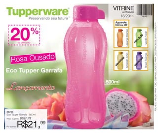 VITRINE
                                             AUTÔNOMOS

                                             13/2011
                                        Aguarde:




                                                                                            FOLHETO VÁLIDO PARA TODO O BRASIL, EXCETO PARA OS ESTADOS DE: SP/RJ/ES/SC/PR
                                        Vitrine 02




    20                  %




                                                 Laranja Intenso
                             500ml




                                                                             Verde Fresh
                                                                         o
                                                                       id
                                                                     nd
                                                                   ve
              de desconto




                                                 Amarelo Chic




                                                                             Roxo Energia
     Rosa Ousado




                                             o




                                                                         o
                                           id




                                                                       id
                                         nd




                                                                     nd
                                       ve




                                                                   ve
Eco Tupper Garrafa

Lançamento
                                     500ml




86736
Eco Tupper Garrafa - 500ml
Preço sugerido:   R$27,49

Por apenas:   R$21,99
 