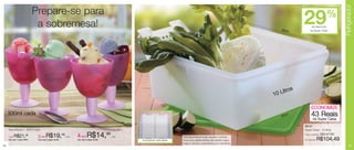 Refrigerador
                               Prepare-se para
                                a sobremesa!                                                                                                                                            30cm
                                                                                                                                                                                                 29    de desconto
                                                                                                                                                                                                      na Super Caixa
                                                                                                                                                                                                                      %




                                                                                                                                                                                                                        12cm



                                                                                                                                                                                             s
                                                                                                                                                                                     10 Litro

                                                                                                                                                                                                       ECONOMIZE
     330ml cada                                                                                                                                                                         30c
                                                                                                                                                                                           m           43 Reais
                                                                                                                                                                                                         na Super Caixa
                                                                                                                                                                                                 86157
     Taça Murano - 330ml cada                                                                                                                                                                    Super Caixa - 10 litros

     1 por   R$21,99            2 por R$19,
                                                           49
                                                                cada   4 por R$14,99              cada                            Ideal para conservar frutas, legumes e verduras.
                                                                                                                                                                                                 Preço sugerido:   R$147,49
     Cód. para 1 peça: 84610    Cód. para 2 peças: 87025               Cód. para 4 peças: 87026          Acompanham duas grades   Possui duas grades internas que mantêm a água                  Por apenas:   R$104,49
                                                                                                                                  longe do alimento, conservando-o por mais tempo.
14                                                                                                                                                                                                                                 15
 