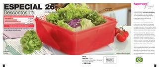 62 63
Todos os preços apresentados neste folheto são
meramente sugeridos. Os produtos apresentados
serão atendidos até o final dos estoques.
Os produtos ilustrados podem sofrer variação de
cor, de acordo com o processo gráfico. Os itens
de ambientação utilizados neste folheto não
acompanham os produtos.
A capacidade de todos os produtos pode variar
de acordo com o tipo de alimento e/ou ingrediente
armazenado ou contido, pois a densidade varia de
um ingrediente para outro. Contudo, todas as medidas
volumétricas foram definidas, considerando água como
parâmetro universal para referência de sua capacidade.
Os produtos Tupperware têm garantia de 10 anos
contra qualquer defeito de fabricação (esta garantia
não se aplica à decoração dos mesmos) e um serviço
especial para reposição de acessórios, tais como
tampas, alças e grades, conforme disponibilidade do
estoque no momento da solicitação. Esta garantia de
10 anos dos produtos Tupperware não se aplica aos
produtos cosméticos da marca – Nutrimetics.
Os direitos de publicação desta edição e de qualquer
outra marca registrada nela utilizada são propriedade
da Dart do Brasil Ind. e Com. Ltda. Nenhuma parte
desta publicação poderá ser reproduzida, arquivada
ou transmitida de forma alguma e por nenhum meio,
sem permissão expressa e por escrito da detentora
dos direitos.
ESPECIAL 26%
Descontos de nestas páginas
800134
Super Caixa - 10 Litros
32cm de comp. x 32cm de larg. x 13cm de alt.
Preço sugerido: R$157,00
Por: R$115,00
Acompanha
2 grades
Conservação
de até 30 dias*
*Dependendo do tipo do alimento
Economize
R$42,00 na
Super Caixa
Exemplos de conservação de alimentos dentro da Super Caixa
5 a 15 dias
10 a 20 dias
15 a 20 dias
20 a 30 dias
Atenção: para a conservação dos alimentos, a
Super Caixa deve estar totalmente fechada.
Peras e goiabas
Aspargos, brócolis e folhas verdes
Pêssegos e ameixas
Couve-flor, salsão e pepino
*O tempo de conservação depende também de fatores como o estado
e o tipo do alimento na hora da compra
 