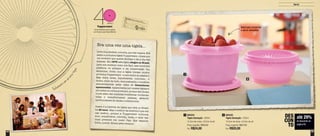 6564
Era uma vez uma tigela...
Leve,inquebrável,colorida,quenãovazava.Era
assim a primeira tigela Tupperware, criada por
um inventor que queria facilitar o dia a dia das
pessoas. Em 1976 esta tigela chegou ao Brasil,
para nos mostrar como era fácil usar produtos
plásticos no preparo e na conservação dos
alimentos. Junto com a tigela vieram muitos
produtos Tupperware - e nem todos de plástico!
Mas todos leves, inquebráveis, coloridos... e
lindos. Além de tudo, demonstrados e vendidos
exclusivamente pelas mãos de Consultoras
apaixonadas. Apaixonadas por nossas tigelas e
por todos os outros produtos, porque eles foram
muito além das cozinhas brasileiras: mudaram
vidas e transformaram pessoas, gerando
oportunidades de renda e crescimento.
Assim é a história da tigela que está no Brasil
há 40 anos. Mas o melhor da história é que ela
não acabou, porque a Tupperware continua
leve, inquebrável, colorida, linda, e cada vez
mais presente em nosso País. Que sejamos
todos, juntos, felizes para sempre!
800355
Tigela Sensação - 350ml
14,2cm de comp. x 6,3cm de alt.
Preço sugerido: R$27,00
Por: R$20,00
2800354
Tigela Sensação - 600ml
14,2cm de comp. x 9,2cm de alt.
Preço sugerido: R$34,00
Por: R$24,00
1
até 29%
de desconto na
página 65
DES
CON
TO
1
2
Servir
65
Fechamentocomu
múnicotoque
Ideal para conservar
e servir alimentos
 