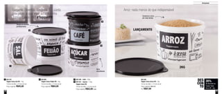 28 29
Armazenar
LANÇAMENTO
Elegante. Divertida. Lindinha. E... conta
pra gente, o que você acha da linha
Tupper Caixas PB? #TupperPB
Arroz: nada menos do que indispensável
Tampa se encaixa
perfeitamente
Itens
empilháveis
Tupper Caixa PB
16,6cm de diâm. x 12,2cm de alt.
Preço sugerido: R$53,00 cada
801166 - Café - 700g3
801167 - Açúcar - 1,4kg4
801197
Tupper Caixa Sal PB - 1kg
14,9cm de diâm. x 10,5cm de alt.
Preço sugerido: R$45,00
1 801085
Tupper Caixa Feijão PB - 2kg
18,2cm de diâm. x 13,3cm de alt.
Preço sugerido: R$64,00
2 801326
Tupper Caixa Arroz PB - 2kg
18,2cm de diâm. x 13,3cm de alt.
Preço sugerido: R$64,00
Por: R$47,00
26%
de desconto na
Tupper Caixa
Arroz PB - 2kg
DES
CON
TO
1
2
3
4
Conserva o arroz
por mais tempo
2KG
 