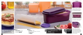 6 7
Destaques
Lembra da sobrinha das
almôndegas? Olha que
maravilha: ela pode virar
um belíssimo molho
à bolonhesa para a
macarronada do domingo
1
2
Veja a receita desta deliciosa
Espaguete à Bolonhesa no site:
www.tupperware.com.br
Palavra de busca: Espaguete
O tamanho certo
para o espaguete
Até 29%
de desconto nas
páginas 6 e 7
DES
CON
TO
801455
Modular Redondo 5 - 1,1 Litro
8,4cm de diâm. x 28,3cm de alt.
Preço sugerido: R$42,00
1 800799
Instant Massa - 1,9 Litro
29,9cm de comp. x 11,8cm de larg. x 15,4cm de alt.
Preço sugerido: R$68,00
Por: R$50,00
2
Cozinhe, escorra, sirva e
armazene em um único produto
Modular Redondo 5 1,1 Litro por apenas R$28,00
na compra do Instant Massa 1,9 Litro
Por: R$78,00 o conjunto
Cód. do conjunto: 801673
LE
VE
Coloque a massa no produto e
complete com água, de acordo
com a indicação de porções (1 a
6) na parte interna do produto
Leve somente a base do produto,
sem a tampa, ao micro-ondas
Após o preparo, posicione a
tampa no produto, seguindo a
flecha indicativa (alinhar a flecha
com as aberturas para drenagem
da água), escorra a água e gire
a tampa 180º para manter o
alimento aquecido
 