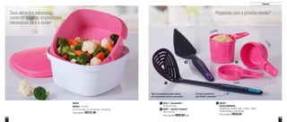 14 15
Preparar
Seus alimentos saborosos,
contendo todas as propriedades
necessárias para a saúde!
Preparada para a próxima receita?
2 3
1
Formato ergonômico,
que facilita o manuseio
800387
Múltipla - 2,5 Litros
23,1cm de comp. x 23,1cm de larg. x 14cm de alt.
Preço sugerido: R$101,00
800563
Xícaras Medidoras
composto por 3 xícaras: 50ml + 125ml + 250ml
13,5cm de diâm. x 8,4cm de alt.
Preço sugerido: R$29,00
3
Preço sugerido: R$50,00cada
1 85013 - Escumadeira*
28,8cm de comp.
88667 - Espátula Triangular*
30cm de comp.
2
*Não é recomendável contato contínuo
com metal quente, chama ou óleo quente
250ML
12
5ML
50ML
 