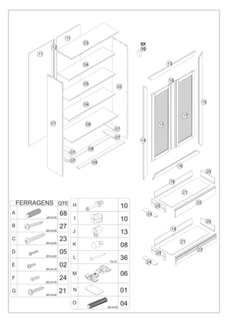 11
                                   03                        6X
                  12                                         10
         11

                                   04                                        13



                                                                             18
                                   05
                                                       02


                                                                                                  15
                                   04

                                                                                        17
                 01                 06                                  17
                                                   07

                                                   07
                                                             14

                                        08
                              07

                              07         09
                                                                                   16
                                                                                                   20

                                                                              19

                                                                                        21

    FERRAGENS QTE H                                     10             20
                                                                                             22

A                       68                                        24
              ø8,0x30          I                        10                                         20
B                       27                                                    19
              Ø4,5x30          J                        13
C
              Ø4,5x45
                        23                                                          21
                               K                        08
                                                                                             23
D                       05                                             20
              Ø3,0x20
                               L                        36
                                               10x10              24
E
              Ø3,0x16
                        02
                               M                        06
F
              Ø3,5x16
                        24
G                       21     N                        01
              Ø3,5x30


                               O                        04
                                              ø8,0x50
 
