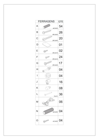 FERRAGENS         QTE
A                     54
            ø8,0x30


B
           Ø4,5x30
                      26
C
           Ø4,5x45
                      20
D                     01
E
           Ø3,0x16
                      02
F
           Ø3,5x16
                      24
G
           Ø3,5x30
                      17
H                     04
I                     04
J                     16
K                     08
L
             10x10
                      36

M                     06

N           ø8,0x50   04

O           ø3,0x20   04
 