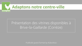 Présentation des vitrines disponibles à
Brive-la-Gaillarde (Corrèze)
Publicité grand format by Kokorikoo
 