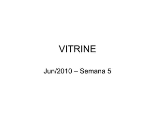 VITRINE Jun/2010 – Semana 5 