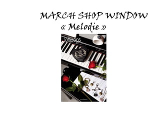 MARCH SHOP WINDOW
   « Melodie »
 