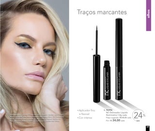 olhos
Aplicador fino
e flexível
Cor intensa
OFF
24%
6. 96996
NC Delineador Líquido
Nutrimetics 1,8g cada
	 Preço sugerido: R$ 45,00 cada
	 Por: R$ 34,00 cada
A modelo está usando Primer Facial, Corretivo Líquido Light/Claro,
Base Líquida Mineral Matte Butterscotch/Bege claro, Pó Compacto
Velvet Finish Mineral Sand/Bege claro e Blush Baked Júpiter no
rosto. Sombra Baked Cosmos e Delineador Líquido nos olhos.
Traços marcantes
6.
17
 