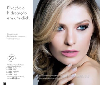 A modelo está usando Sombra Baked Galaxy, Sombra Colour Impact Espresso, Lápis Retrátil para
Olhos à Prova d’água Preto e Máscara para Cílios Volume nos olhos. Blush Baked Júpiter no rosto.
Batom Hydra Brilliance Candy nos lábios.
NC Batom Hydra Brilliance
Nutrimetics 3,5g cada
1. 97030 - Merlot
2. 97028 - Petal
3. 97027 - Geranium
4. 97026 - Salmon
5. 97029 - Candy
Preço sugerido: R$ 63,00 cada
Por: R$ 49,00 cada
OFF
22%
Cores Intensas
Fechamento magnético
Textura cremosa
Fixação e
hidratação
em um click
14
 