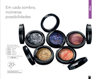 olhos
NC Sombra Baked
Nutrimetics 1,5g cada
5. 97017 - Eclipse
6. 97019 - Astro
7. 97021 - Vênus
8. 97018 - Cosmos
9. 97020 - Galaxy
Preço sugerido: R$ 73,00 cada
Por: R$ 58,00 cada
Dermatologicamente e
Oftalmologicamente testado
OFF
20%
Em cada sombra,
inúmeras
possibilidades
5.
6. 7.
8. 9.
17
 