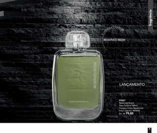 fragrânciafragrância
Con
heça a fragrância
97037
Reserved Room
Deo-Colônia 100ml
Fourgère Cítrico Amadeirado
Preço sugerido: R$ 89,00
Por: R$ 79,00
LANÇAMENTO
fragrânciafragrância
3
 