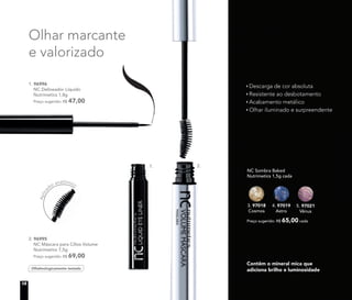 Contêm o mineral mica que
adiciona brilho e luminosidade
Descarga de cor absoluta
Resistente ao desbotamento
Acabamento metálico
Olhar iluminado e surpreendente
3. 97018
Cosmos
4. 97019
Astro
NC Sombra Baked
Nutrimetics 1,5g cada
Preço sugerido: R$ 65,00 cada
5. 97021
Vênus
Aplica
dor anatômico
2. 96995
NC Máscara para Cílios Volume
Nutrimetics 7,5g
Preço sugerido: R$ 69,00
Oftalmologicamente testado
Olhar marcante
e valorizado
1. 96996
NC Delineador Líquido
Nutrimetics 1,8g
Preço sugerido: R$ 47,00
1. 2.
12
 