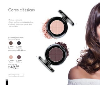 Cores clássicas
Dermatologicamente e
Oftalmologicamente testado
NC Sombra Colour Impact
Nutrimetics 1g cada
1. 96997
Espresso
3. 96998
Ballet
Preço sugerido: R$ 55,00 cada
2. 97001
Midnight
4. 96999
Mulberry
Textura aveludada
Adere perfeitamente às pálpebras
Pode ser usado com pincel seco
ou molhado
3.
4.
49,00
cada
de R$ 55,00 cada
por
R$
14
 