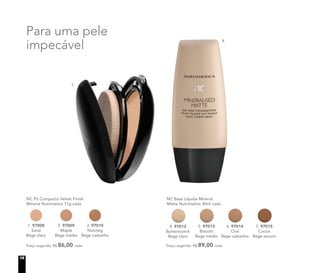Para uma pele
impecável
Preço sugerido: R$ 86,00 cada
NC Pó Compacto Velvet Finish
Mineral Nutrimetics 11g cada
1. 97008
Sand
Bege claro
2. 97009
Maple
Bege médio
3. 97010
Nutmeg
Bege castanho
Preço sugerido: R$ 89,00 cada
NC Base Líquida Mineral
Matte Nutrimetics 30ml cada
5. 97013
Biscotti
Bege médio
6. 97014
Chai
Bege castanho
7. 97015
Cocoa
Bege escuro
4. 97012
Butterscotch
Bege claro
Para uma pele
impecável
1.
4.
18
 