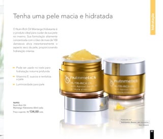 Tenha uma pele macia e hidratada
O Nutri-Rich Oil Manteiga Hidratante é
o produto ideal para cuidar da sua pele
no inverno. Sua formulação altamente
concentrada com o óleo de mais de 100
damascos alivia instantaneamente o
aspecto seco da pele, proporcionando
hidratação intensa.
96993
Nutri-Rich Oil
Manteiga Hidratante 60ml cada
Preço sugerido: R$ 134,00 cada
Pode ser usado no rosto para
hidratação noturna profunda
Vitamina E: suaviza e revitaliza
a pele
Luminosidade para pele
23
hidratação
 