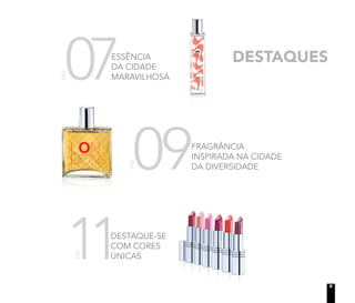 11
pág.07pág.
ESSÊNCIA
DA CIDADE
MARAVILHOSA
09
pág.
FRAGRÂNCIA
INSPIRADA NA CIDADE
DA DIVERSIDADE
DESTAQUES
DESTAQUE-SE
COM CORES
ÚNICAS
5
 