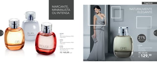 72
129,00Por
R$
Preço sugerido:
R$ 165,00
4. 901006	
	Gris
Deo-Colônia Feminina 100ml
	 Floriental Frutal
31%Desconto*
Até
21%Desconto
1. 901007	
OR
Deo-Colônia Feminina 100ml
Chypre floral
2. 97046	
	Blanc
Deo-Colônia Feminina 100ml
	 Frutal Floral
3. 97036	
	Rouge
Deo-Colônia Feminina 100ml
	Floral Woody Frutal
R$ 165,00 cada
MARCANTE,
MINIMALISTA
OU INTENSA
NATURALMENTE
ELEGANTE
4.
1.
2.
3.
fragrância
72 73
 