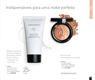 pele
Indispensáveis para uma make perfeita
4. 96977
NC Primer Facial
Nutrimetics 50ml
Preço sugerido: R$ 79,00
Por: R$ 59,00
Disfarça a aparência
dos poros dilatados
Formulação Oil-Free
Ajuda a manter a
maquiagem por
mais tempo
Duo de cores
Cor duradoura e iluminada
5. 97016
NC Blush Baked
Nutrimetics Júpiter 2g
Preço sugerido: R$ 63,00
Por: R$ 51,00
Dermatologicamente testadoOFF
25%
ATÉ
4. 5.
13
 