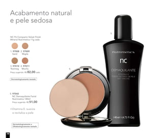 Dermatologicamente testado
NC Pó Compacto Velvet Finish
Mineral Nutrimetics 11g cada
Preço sugerido: R$ 82,00 cada
1. 97008
Sand
2. 97009
Maple
3. 97010
Nutmeg
4. 97011
Mocha
5. 97042
NC Demaquilante Facial
Nutrimetics 140ml
Preço sugerido: R$ 51,00
Dermatologicamente e
Oftalmologicamente testado
Vitamina E: suaviza
e revitaliza a pele
Acabamento natural
e pele sedosa
4.
5.
14
 