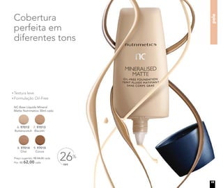 pele
OFF
26%Preço sugerido: R$ 84,00 cada
Por: R$ 62,00 cada
NC Base Líquida Mineral
Matte Nutrimetics 30ml cada
7. 97013
Biscotti
6. 97012
Butterscotch
8. 97014
Chai
9. 97015
Cocoa
Textura leve
Formulação Oil-Free
Cobertura
perfeita em
diferentes tons
15
 