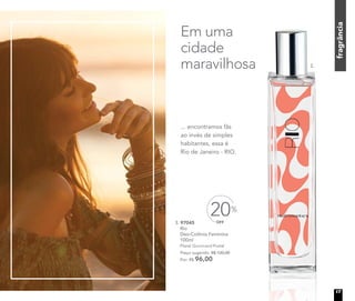 fragrância
Em uma
cidade
maravilhosa
OFF
20%
3. 97045
Rio
Deo-Colônia Feminina
100ml
Floral Gourmand Frutal
Preço sugerido: R$ 120,00
Por: R$ 96,00
... encontramos fãs
ao invés de simples
habitantes, essa é
Rio de Janeiro - RIO.
3.
17
 