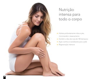 Nutrição
intensa para
todo o corpo
Hidrata profundamente mãos e pés,
minimizando o ressecamento
Contém o óleo de mais de 100 damascos
Ação nutritiva e revitalizante para a pele
Regeneração intensiva
22
 