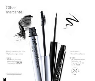 1. 96995
NC Máscara para Cílios
Volume Nutrimetics 7,5g
Preço sugerido: R$ 69,00
Oftalmologicamente testado
Efeito volumoso aos cílios
Aplicador ergonômico
Olhar
marcante
Cor intensa
Pincel fino e flexível
2. 96996
NC Delineador Líquido
Nutrimetics 1,8g
Preço sugerido: R$ 45,00
Por: R$ 34,00
OFF
24%
1. 2.
6
 