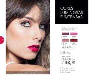 CORES
LUMINOSAS
E INTENSAS
A modelo está usando Batom Hydra Brilliance Cherry.
	 NC Batom Hydra Brilliance
Nutrimetics 3,5g cada
1. 97030
Merlot
2. 97029
Candy
4. 97027
Geranium
3. 97028
Petal
R$ 59,00 cada
5. 97031 - Cherry
6. 97026 - Salmon
48,00Por
R$
Preço sugerido:
R$ 59,00 cada
cada
•	Textura cremosa
•	Revitaliza os lábios
•	Alta fixação
76
 